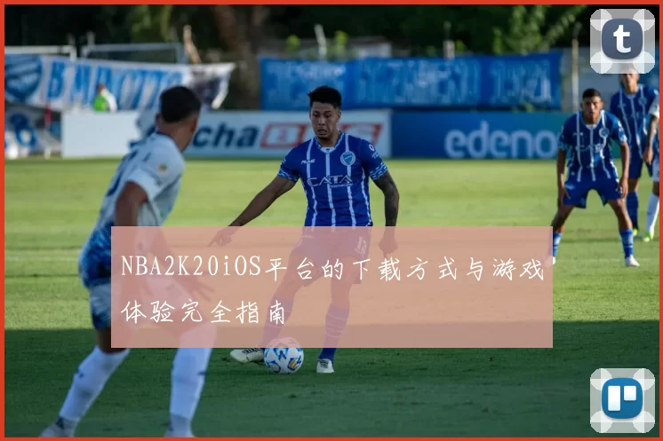 NBA2K20iOS平台的下载方式与游戏体验完全指南