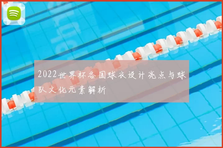 2022世界杯各国球衣设计亮点与球队文化元素解析