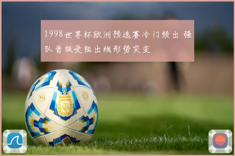 1998世界杯欧洲预选赛冷门频出 强队晋级受阻出线形势突变