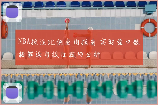 NBA投注比例查询指南 实时盘口数据解读与投注技巧分析