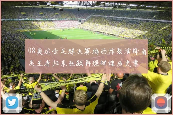 08奥运会足球决赛梅西炸裂演绎南美王者归来狂飙再现辉煌历史章