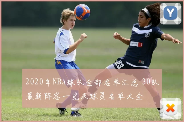2020年NBA球队全部名单汇总 30队最新阵容一览及球员名单大全