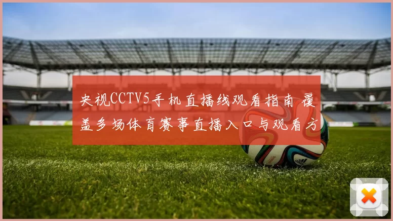 央视CCTV5手机直播线观看指南 覆盖多场体育赛事直播入口与观看方式