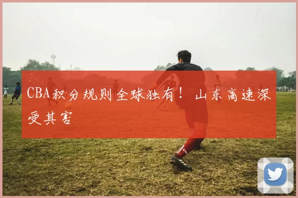 CBA积分规则全球独有！山东高速深受其害