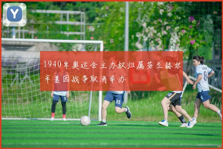 1940年奥运会主办权归属芬兰赫尔辛基因战争取消举办