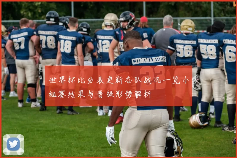 世界杯比分表更新各队战况一览小组赛结果与晋级形势解析