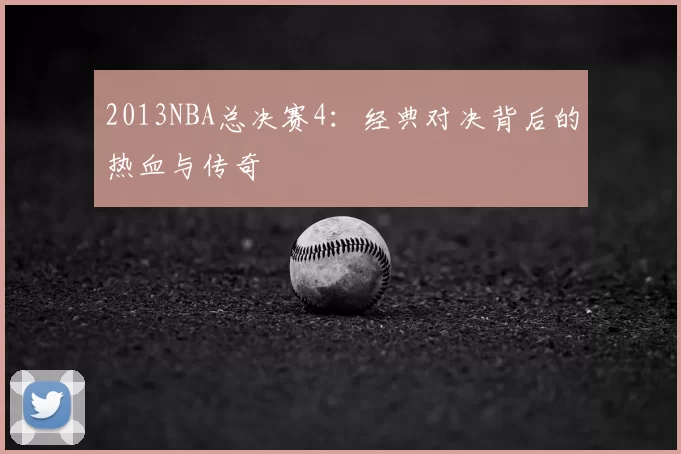 2013NBA总决赛4：经典对决背后的热血与传奇