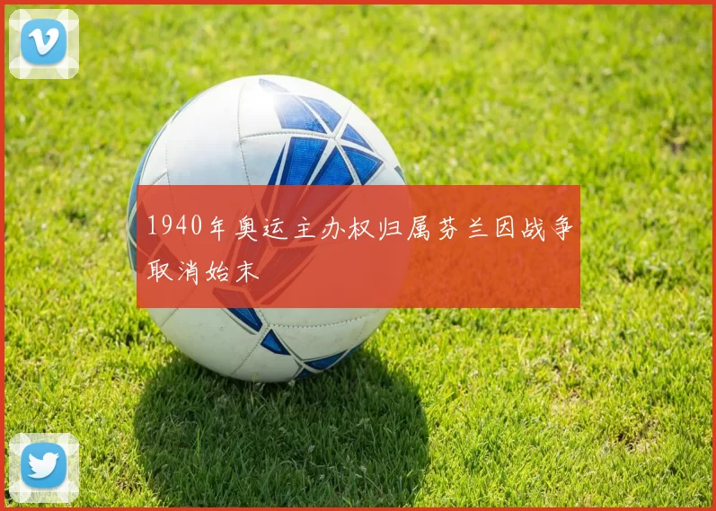 1940年奥运主办权归属芬兰因战争取消始末