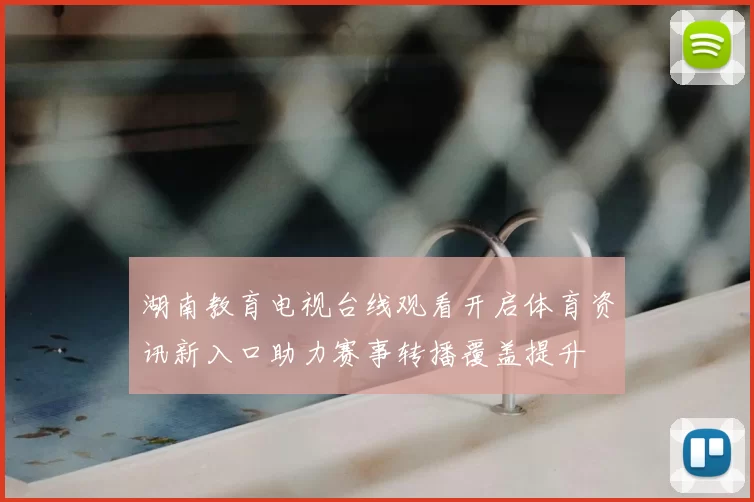 湖南教育电视台线观看开启体育资讯新入口助力赛事转播覆盖提升
