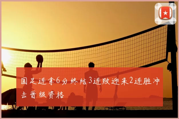 国足连拿6分终结3连败迎来2连胜冲击晋级资格