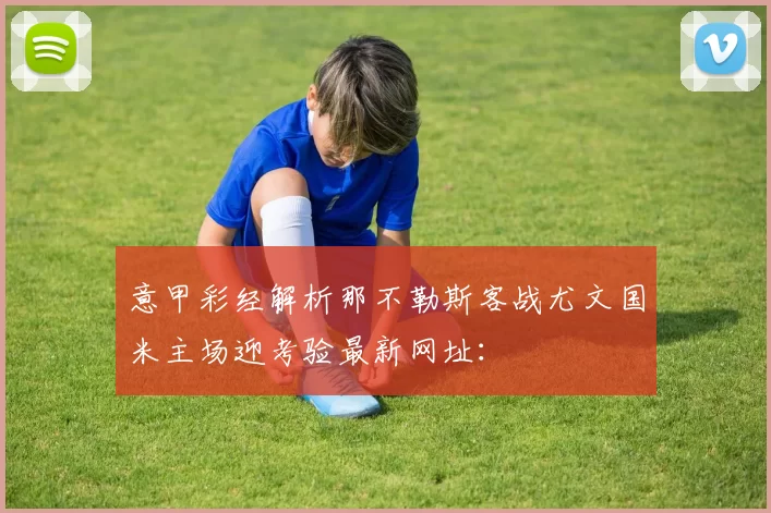 意甲彩经解析那不勒斯客战尤文国米主场迎考验最新网址: