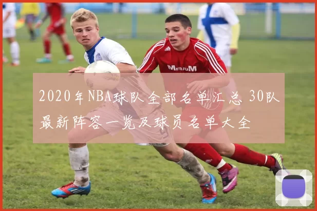 2020年NBA球队全部名单汇总 30队最新阵容一览及球员名单大全