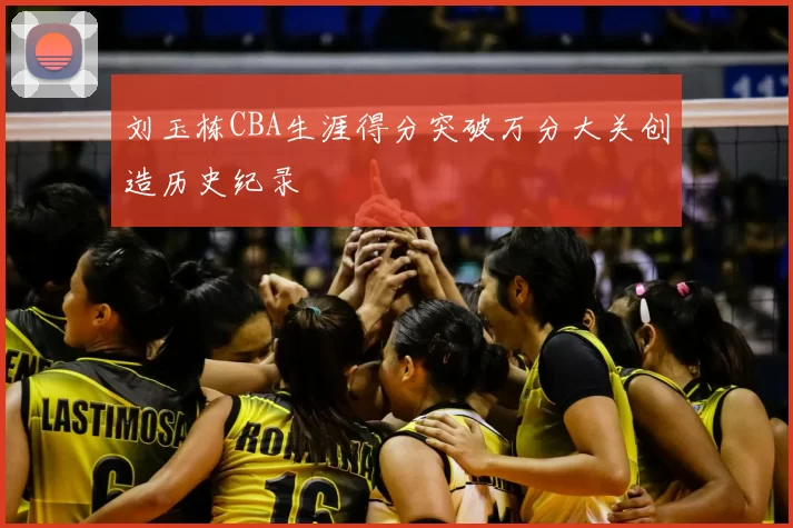 刘玉栋CBA生涯得分突破万分大关创造历史纪录