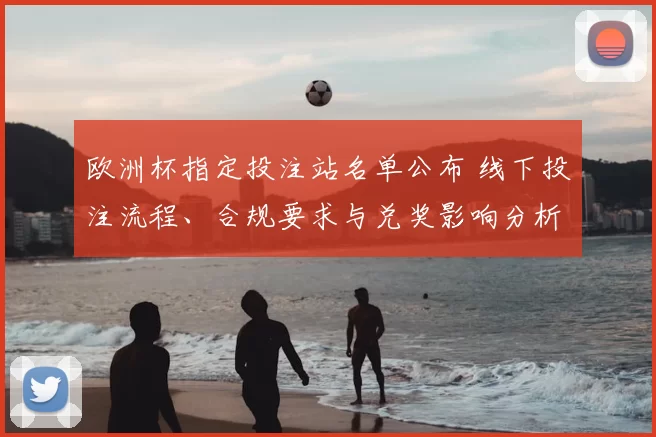 欧洲杯指定投注站名单公布 线下投注流程、合规要求与兑奖影响分析