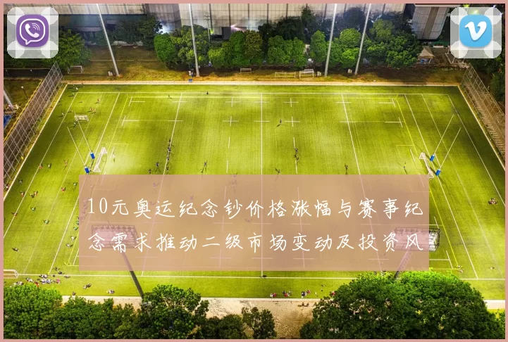 10元奥运纪念钞价格涨幅与赛事纪念需求推动二级市场变动及投资风险提示