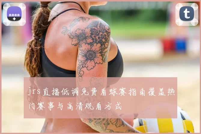 jrs直播低调免费看球赛指南覆盖热门赛事与高清观看方式