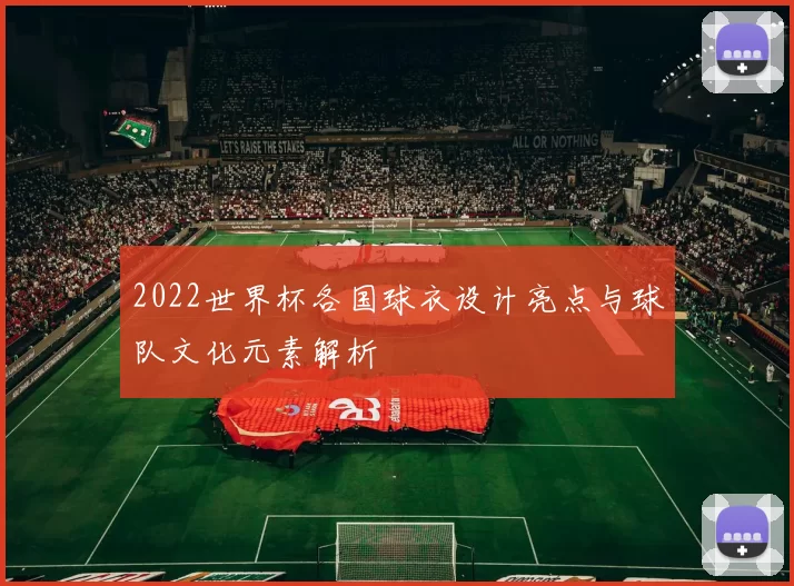 2022世界杯各国球衣设计亮点与球队文化元素解析