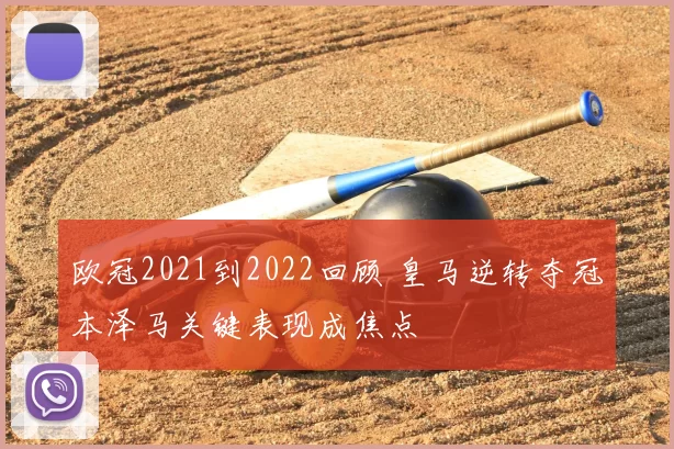 欧冠2021到2022回顾 皇马逆转夺冠本泽马关键表现成焦点