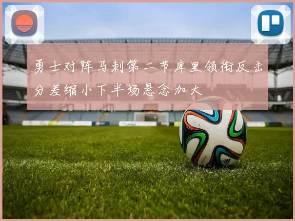 勇士对阵马刺第二节库里领衔反击分差缩小下半场悬念加大
