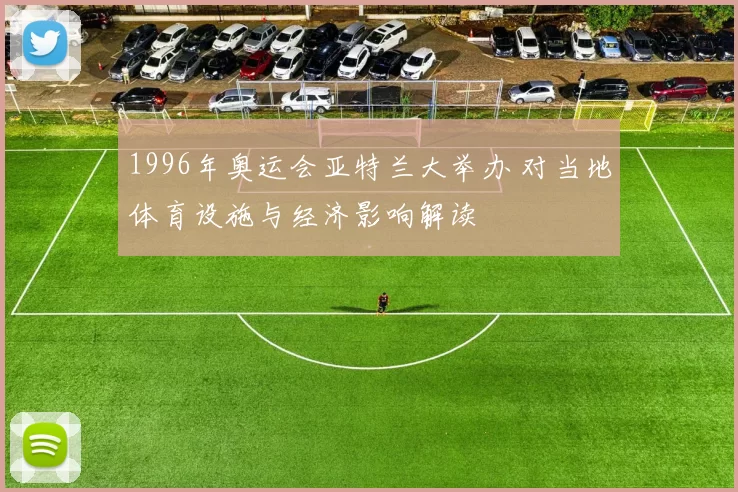 1996年奥运会亚特兰大举办 对当地体育设施与经济影响解读