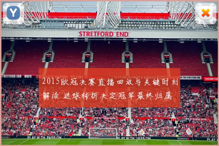 2015欧冠决赛直播回放与关键时刻解读 进球转折决定冠军最终归属